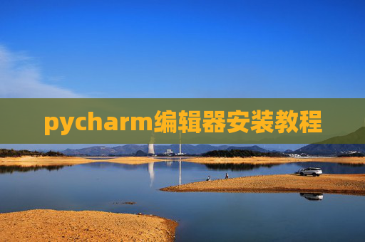 pycharm编辑器安装教程 pycharm编辑器安装教程